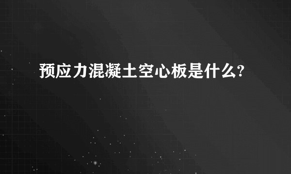 预应力混凝土空心板是什么?
