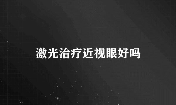 激光治疗近视眼好吗
