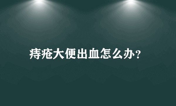痔疮大便出血怎么办?