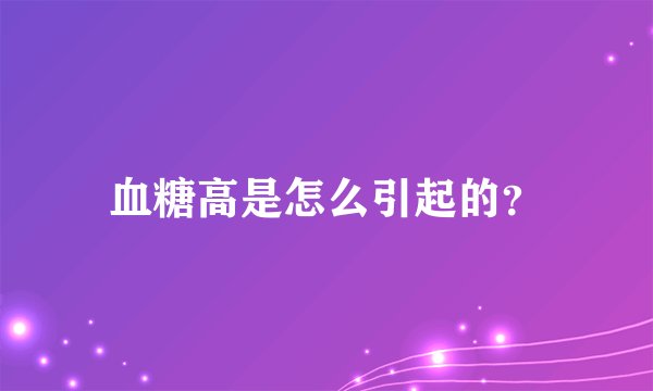血糖高是怎么引起的?