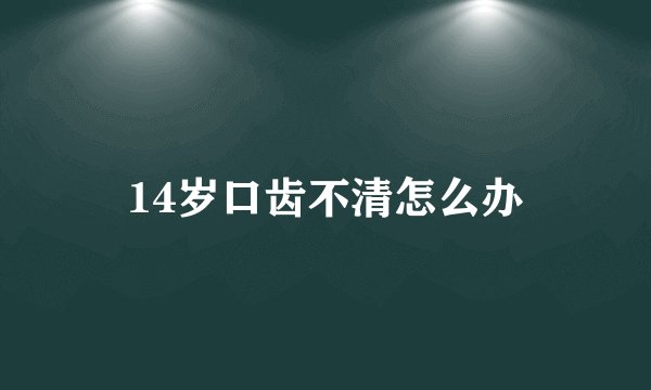 14岁口齿不清怎么办