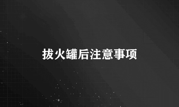 拔火罐后注意事项