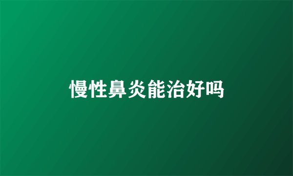 慢性鼻炎能治好吗
