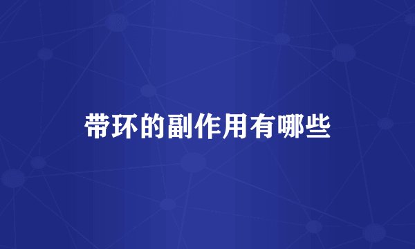 带环的副作用有哪些