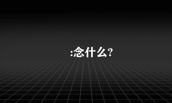 彧:念什么?