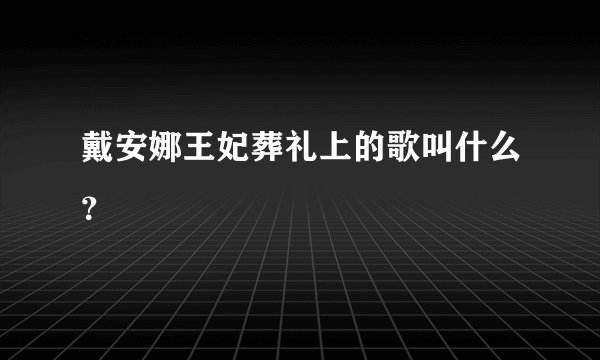 戴安娜王妃葬礼上的歌叫什么?