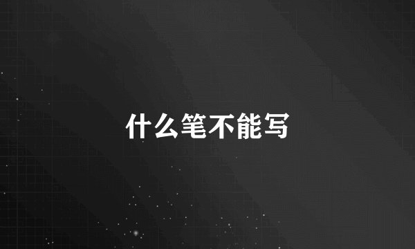 什么笔不能写