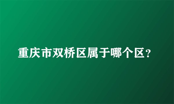 重庆市双桥区属于哪个区？