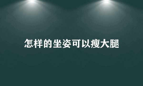 怎样的坐姿可以瘦大腿
