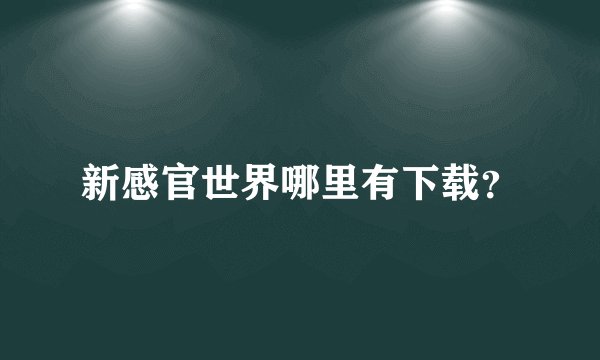 新感官世界哪里有下载?