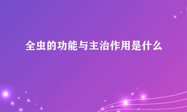 全虫的功能与主治作用是什么