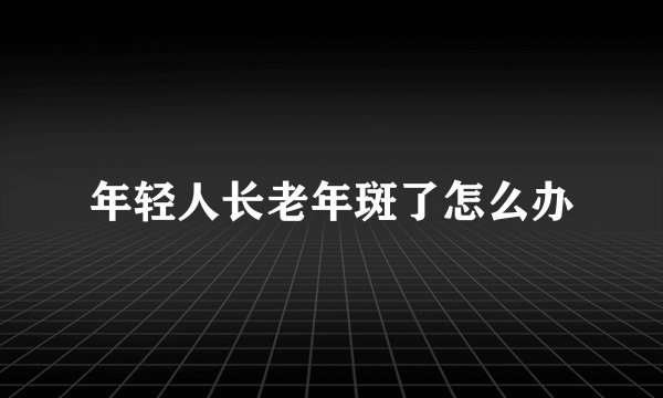 年轻人长老年斑了怎么办