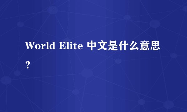 World Elite 中文是什么意思？
