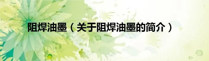 阻焊油墨（关于阻焊油墨的简介）