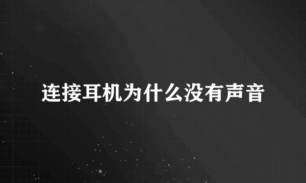 连接耳机为什么没有声音