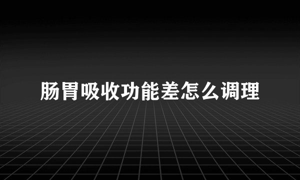 肠胃吸收功能差怎么调理