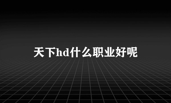 天下hd什么职业好呢