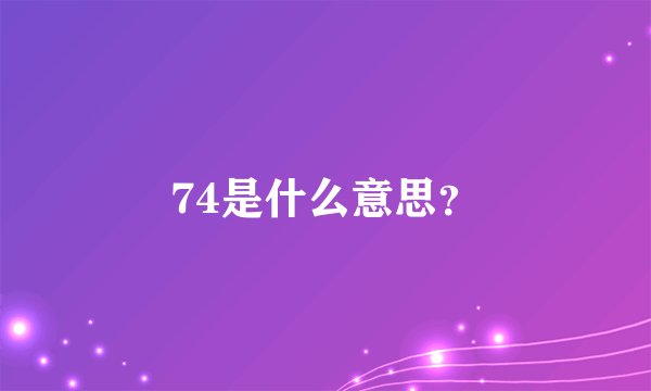 74是什么意思？