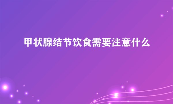 甲状腺结节饮食需要注意什么