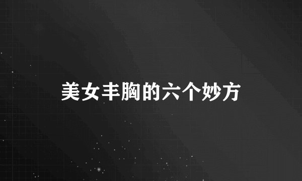 美女丰胸的六个妙方
