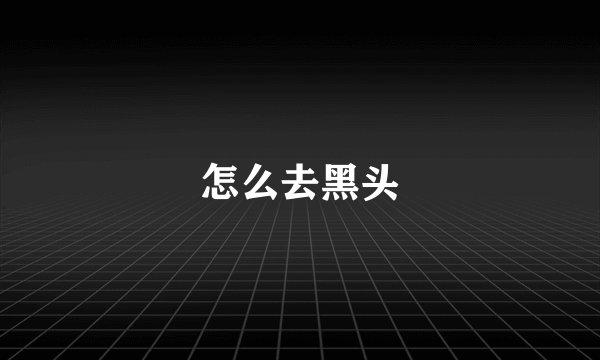 怎么去黑头
