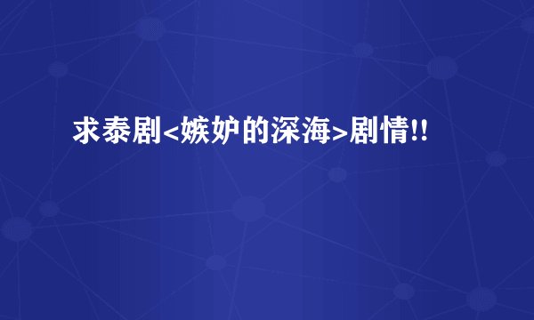 求泰剧<嫉妒的深海>剧情!!