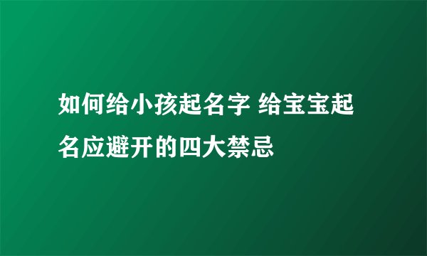 如何给小孩起名字 给宝宝起名应避开的四大禁忌