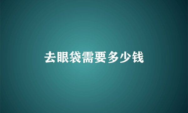 去眼袋需要多少钱