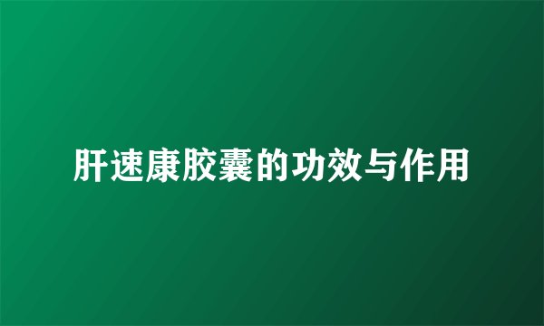 肝速康胶囊的功效与作用