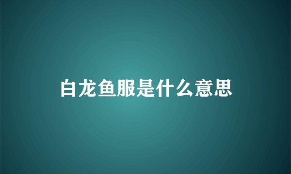 白龙鱼服是什么意思