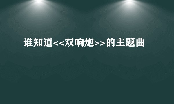 谁知道<<双响炮>>的主题曲
