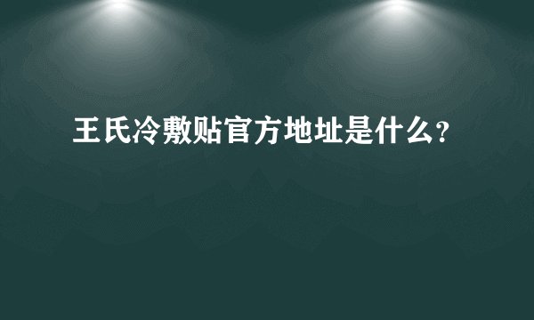 王氏冷敷贴官方地址是什么?