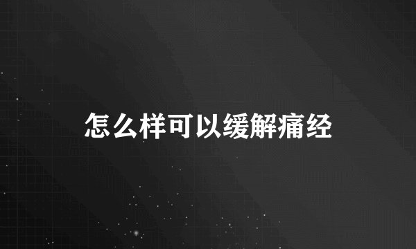 怎么样可以缓解痛经