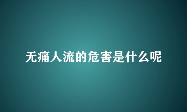 无痛人流的危害是什么呢