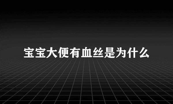 宝宝大便有血丝是为什么