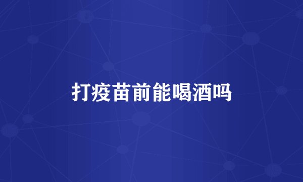 打疫苗前能喝酒吗