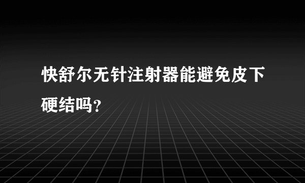 快舒尔无针注射器能避免皮下硬结吗?