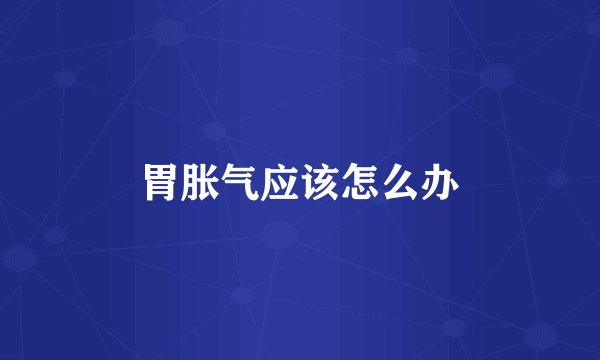 胃胀气应该怎么办