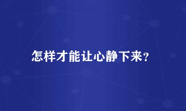 怎样才能让心静下来？