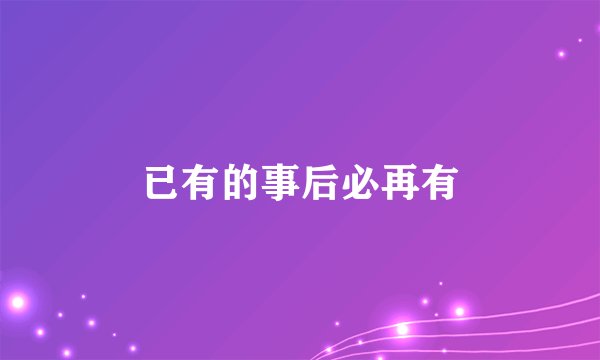 已有的事后必再有