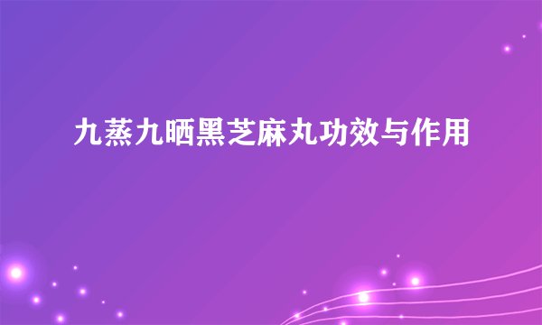 九蒸九晒黑芝麻丸功效与作用