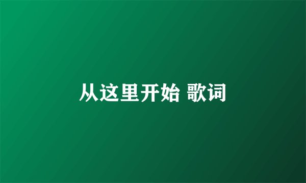 从这里开始 歌词