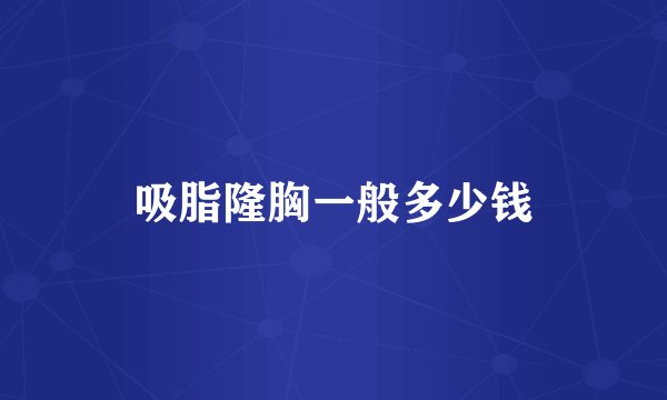 吸脂隆胸一般多少钱