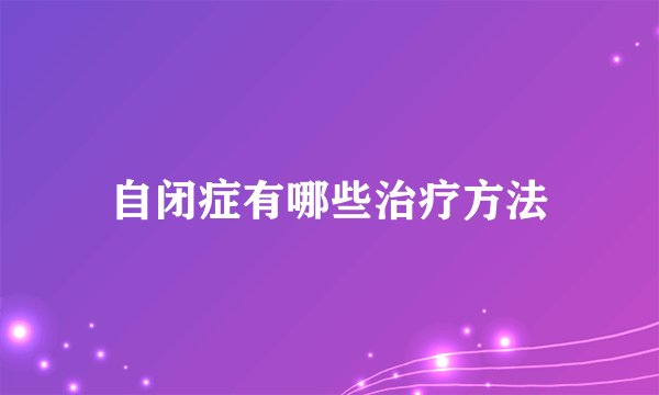 自闭症有哪些治疗方法