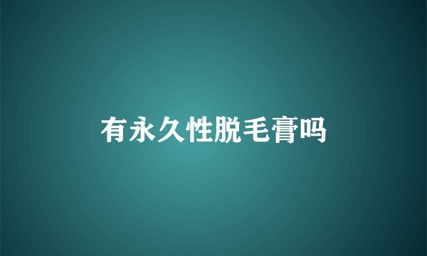有永久性脱毛膏吗