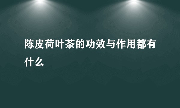 陈皮荷叶茶的功效与作用都有什么