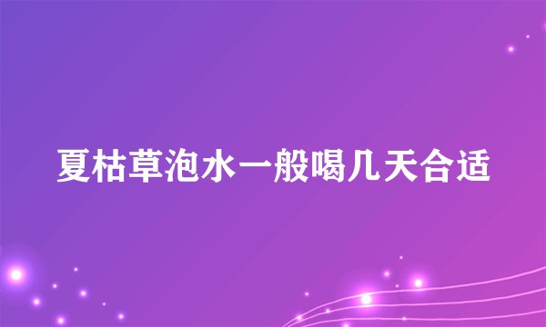 夏枯草泡水一般喝几天合适