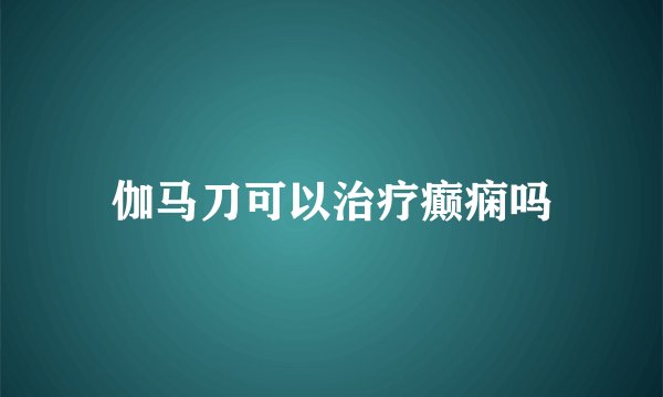 伽马刀可以治疗癫痫吗