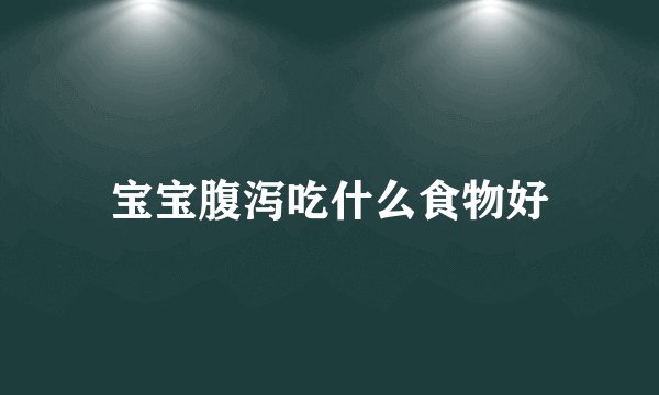 宝宝腹泻吃什么食物好