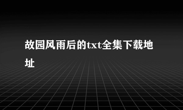 故园风雨后的txt全集下载地址